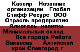 Кассир › Название организации ­ Глобал Стафф Ресурс, ООО › Отрасль предприятия ­ Алкоголь, напитки › Минимальный оклад ­ 35 000 - Все города Работа » Вакансии   . Алтайский край,Славгород г.